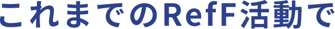 これまでのRefF活動で